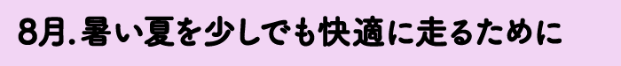 8月.暑い夏を少しでも快適に走るために