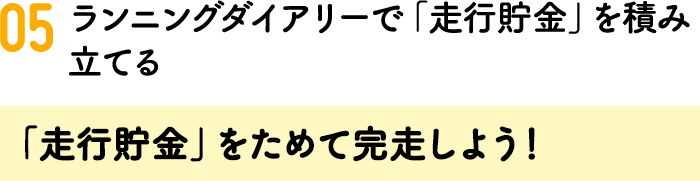 05.ランニングダイアリーで「走行貯金」を積み立てる 「走行貯金」をためて完走しよう！