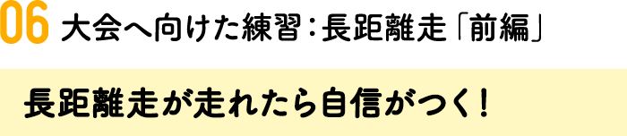 06.大会へ向けた練習：長距離走「前編」 長距離走が走れたら自信がつく！