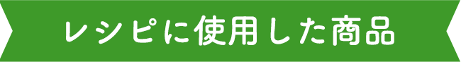 レシピに使用した商品